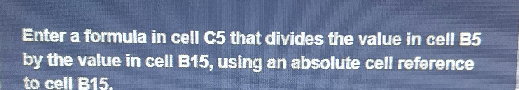  Enter a formula in cell C5 that divides the value in
