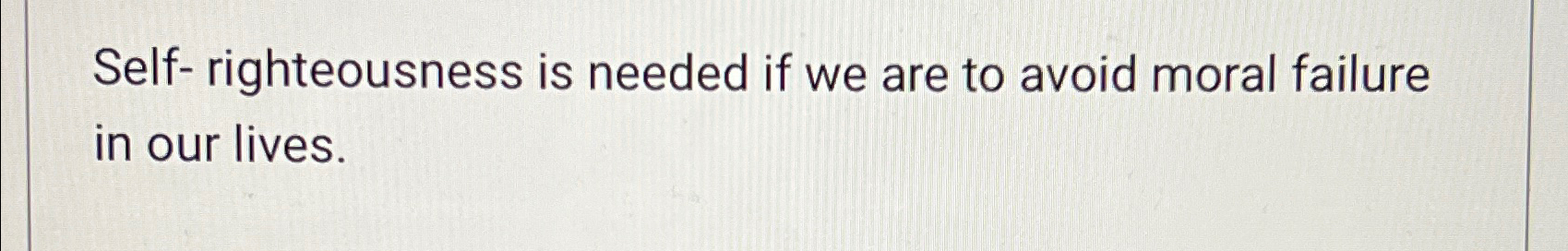  Self- righteousness is needed if we are to avoid moral failure