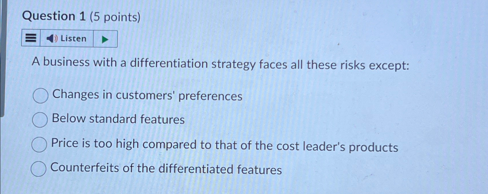  Question 1(5 points) Listen A business with a differentiation strategy faces