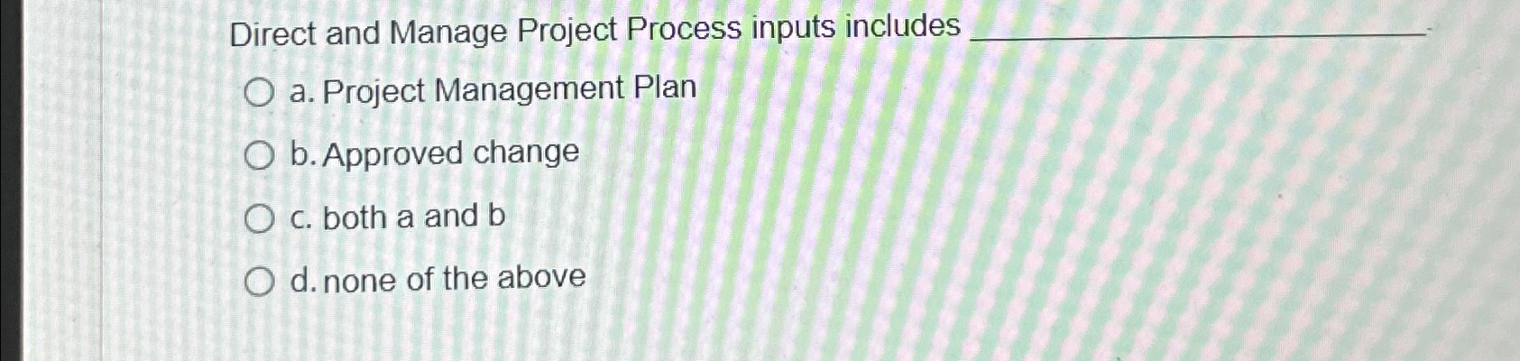  Direct and Manage Project Process inputs includes a. Project Management Plan
