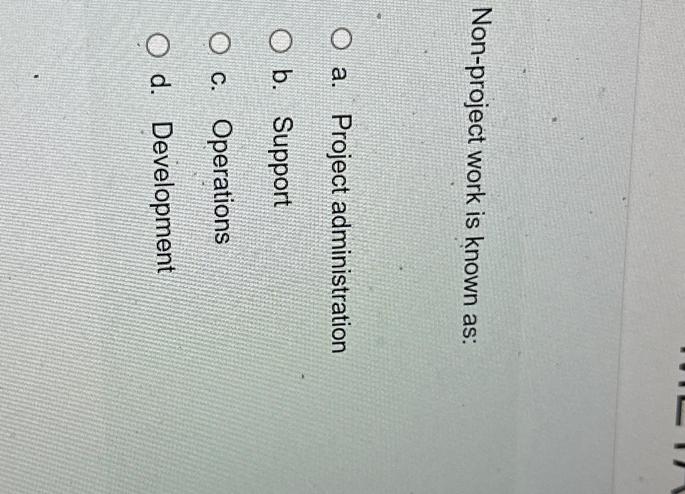  Non-project work is known as: a. Project administration b. Support c.