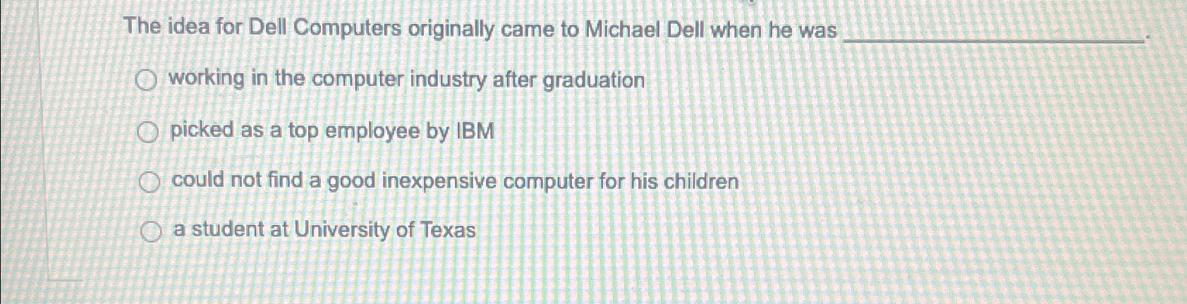  The idea for Dell Computers originally came to Michael Dell when