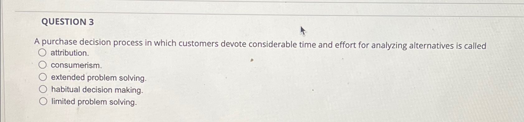  QUESTION 3 A purchase decision process in which customers devote considerable