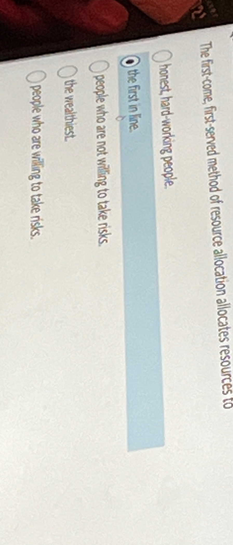  The first-come, first-served method of resource allocation allocates resources to honest,