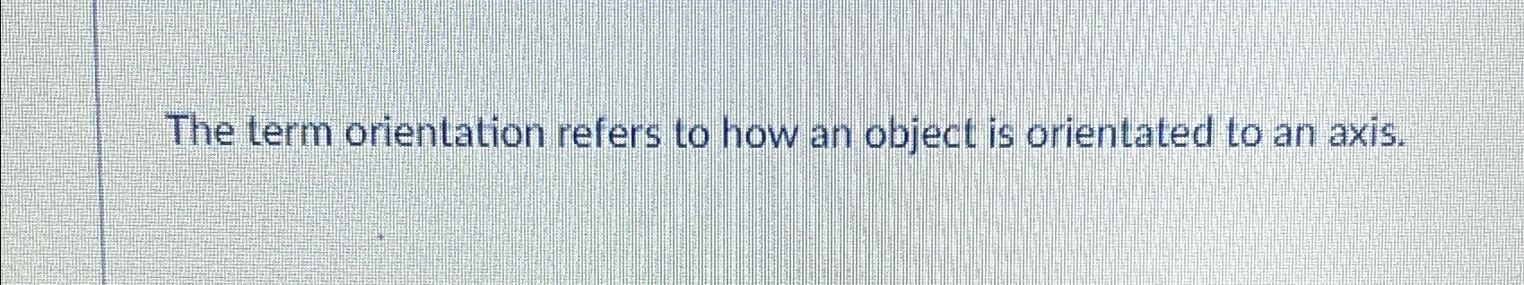  The term orientation refers to how an object is orientated to