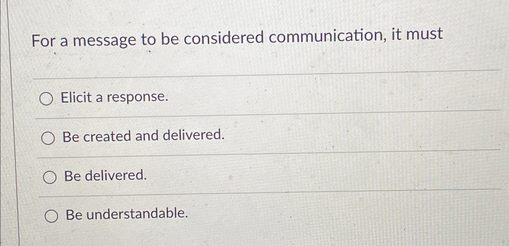  For a message to be considered communication, it must Elicit a