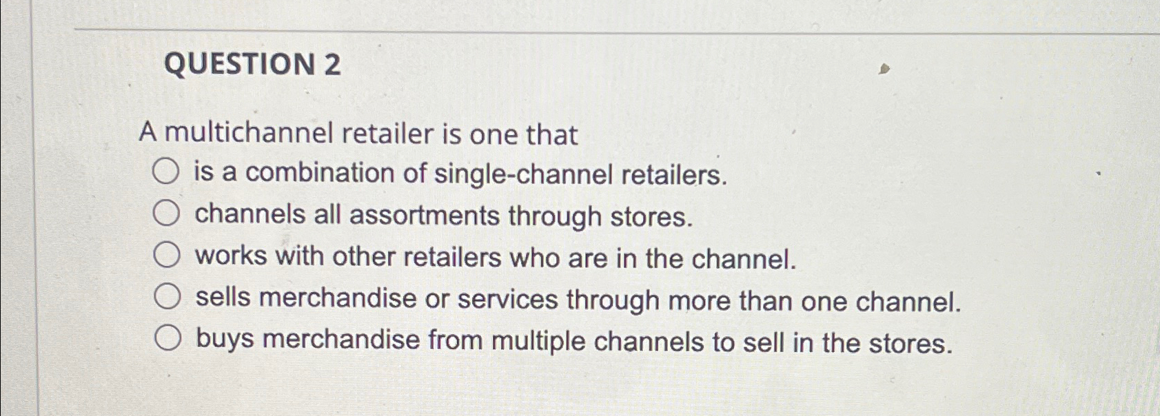  QUESTION 2 A multichannel retailer is one that is a combination