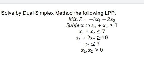  Solve by Dual Simplex Method the following LPP. MinZ=-3x1-2x2 Subject tox1+x21