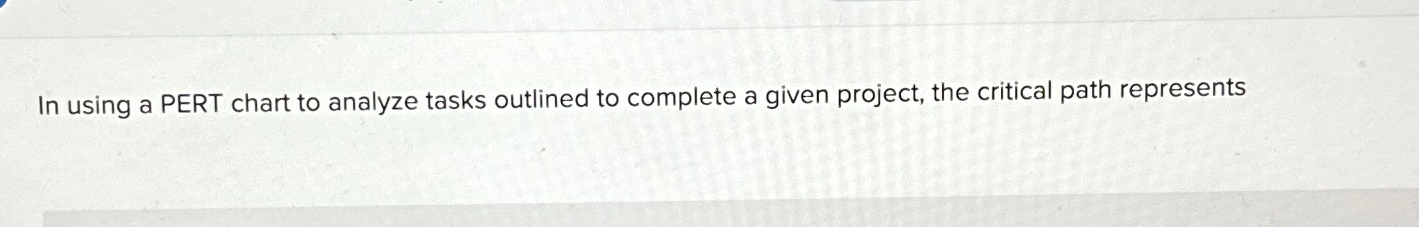  In using a PERT chart to analyze tasks outlined to complete