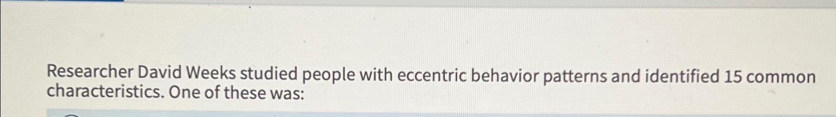  Researcher David Weeks studied people with eccentric behavior patterns and identified