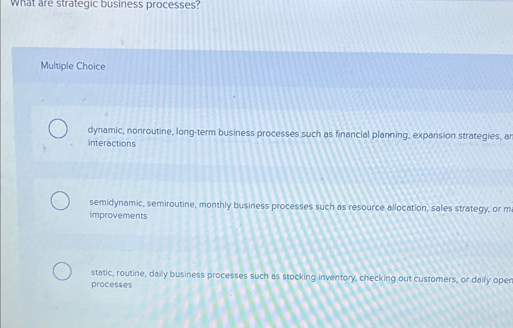  What are strategic business processes? Multiple Choice dynamic, nonroutine, long-term business