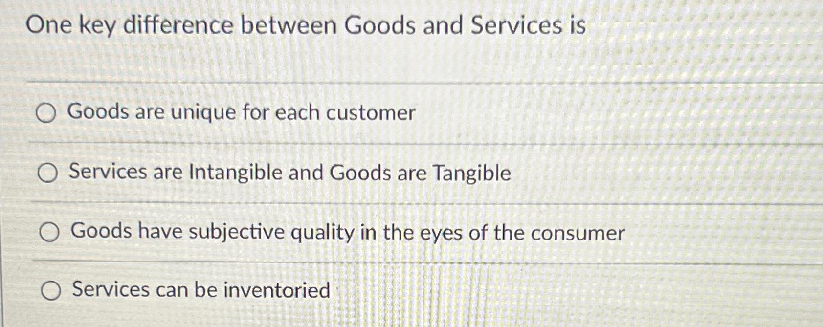  One key difference between Goods and Services is Goods are unique