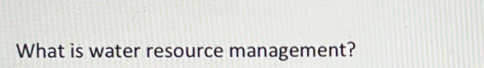  What is water resource management? 