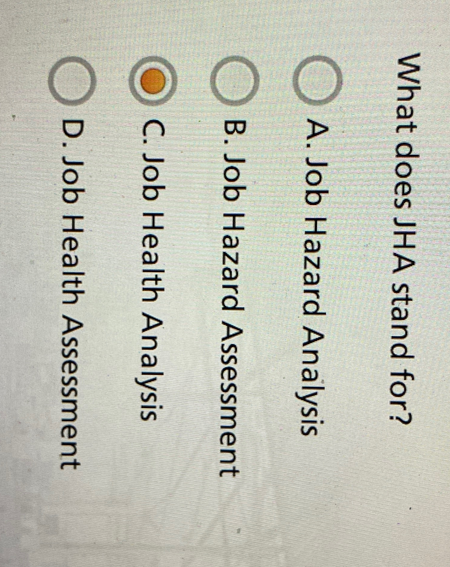  What does JHA stand for? A. Job Hazard Analysis B. Job