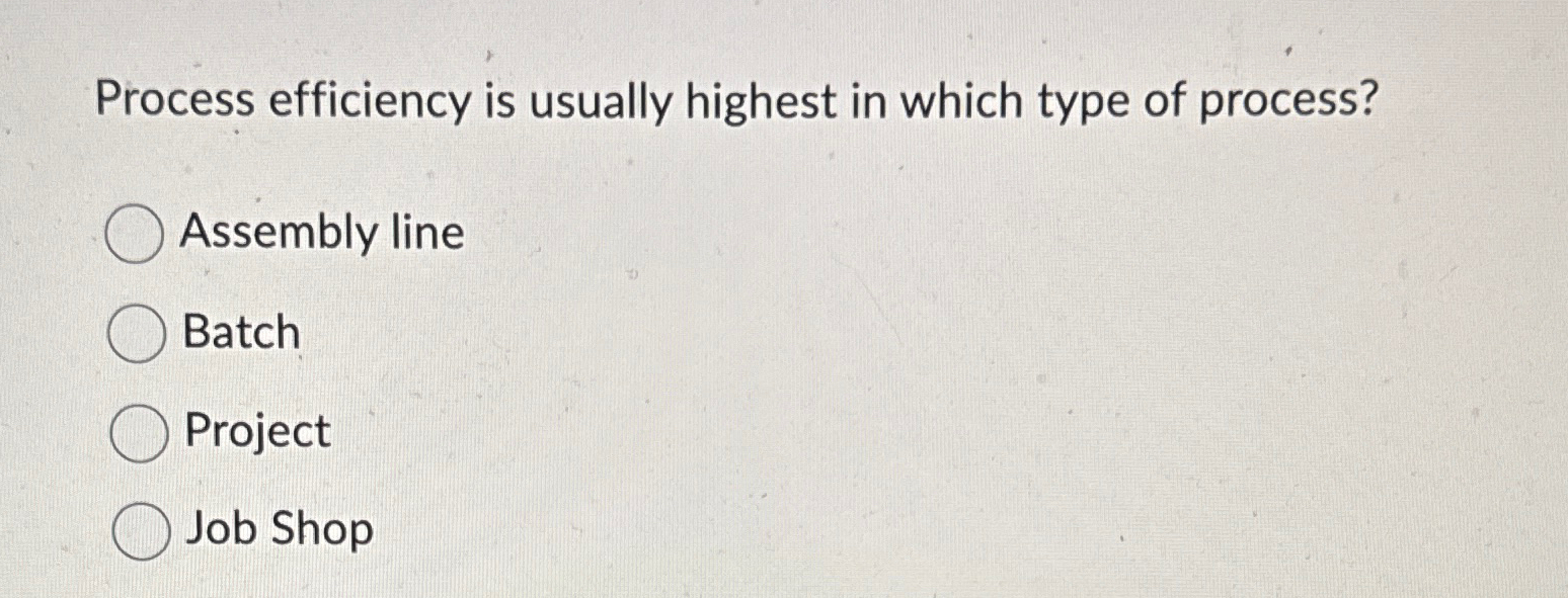  Process efficiency is usually highest in which type of process? Assembly