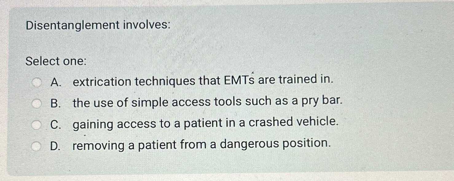  Disentanglement involves: Select one: A. extrication techniques that EMTs are trained
