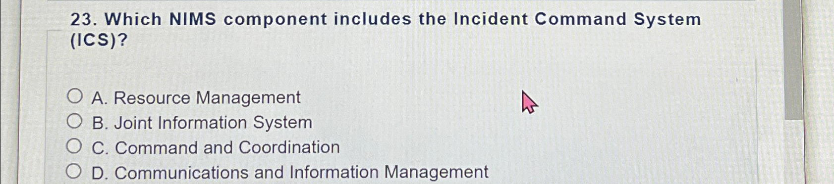  Which NIMS component includes the Incident Command System (ICS)? A. Resource