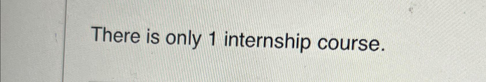  There is only 1 internship course. 
