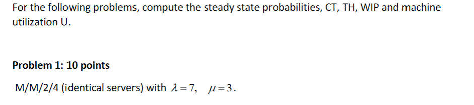  For the following problems, compute the steady state probabilities, CT,TH,WIP and