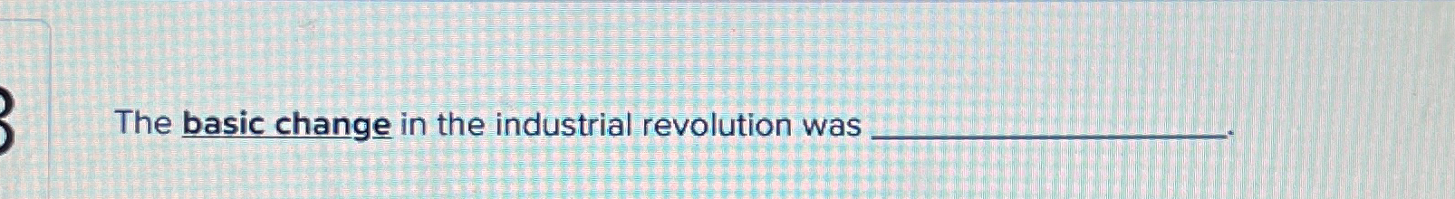  The basic change in the industrial revolution was 