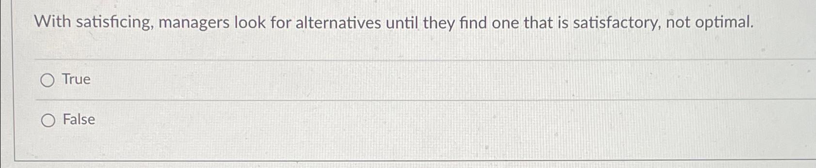  With satisficing, managers look for alternatives until they find one that