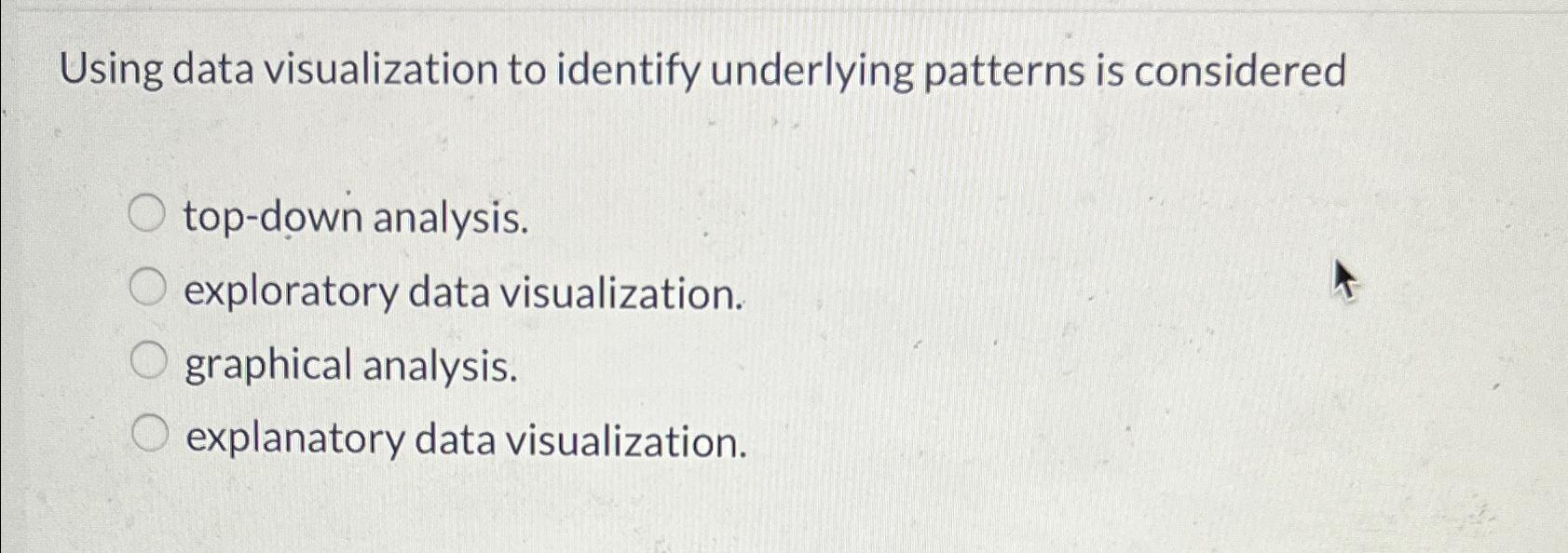  Using data visualization to identify underlying patterns is considered top-down analysis.