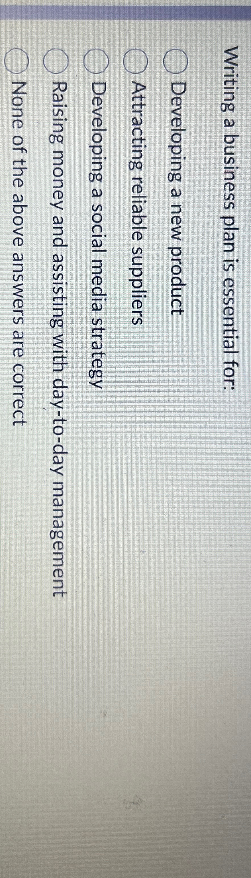  Writing a business plan is essential for: Developing a new product