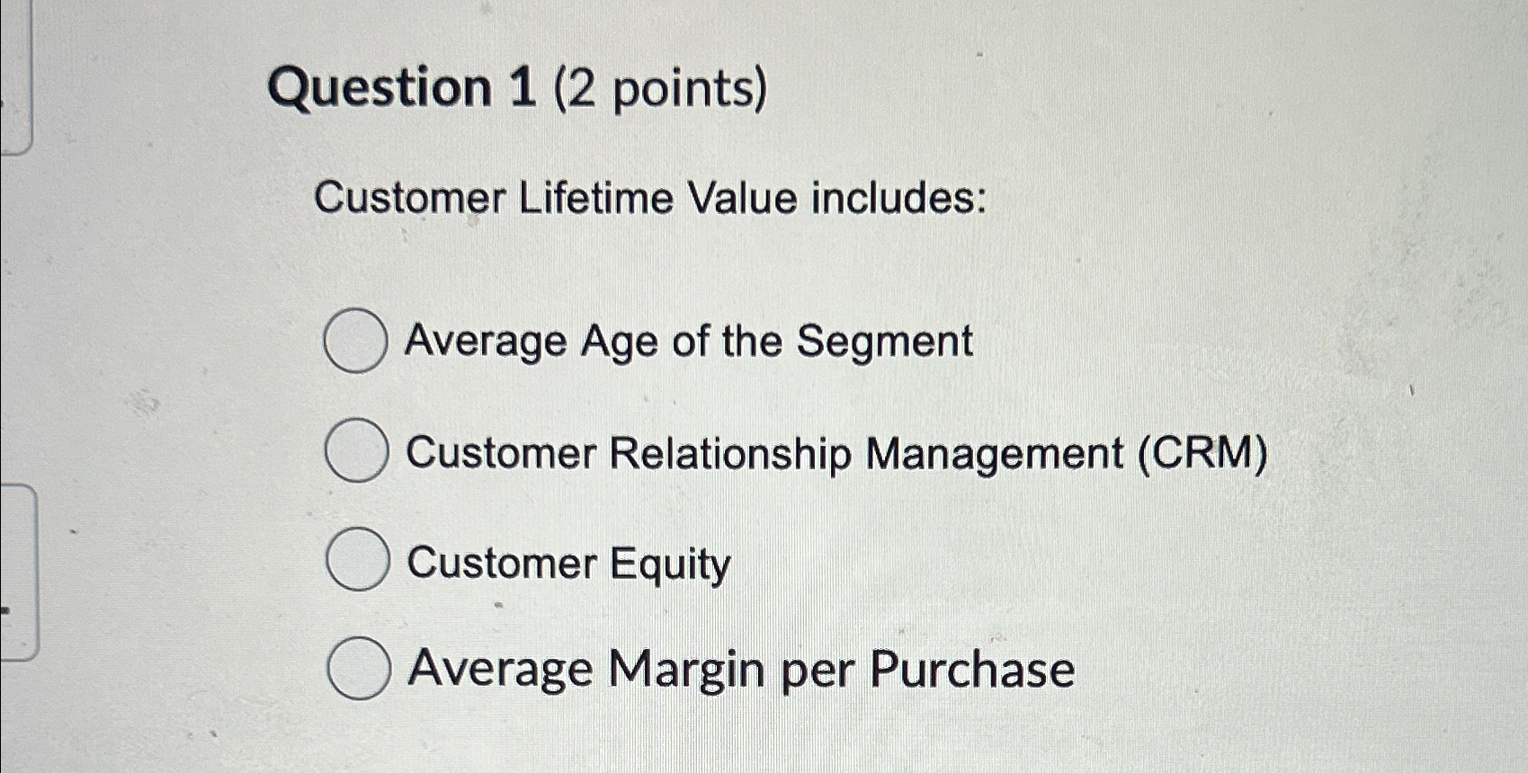  Question 1(2 points) Customer Lifetime Value includes: Average Age of the