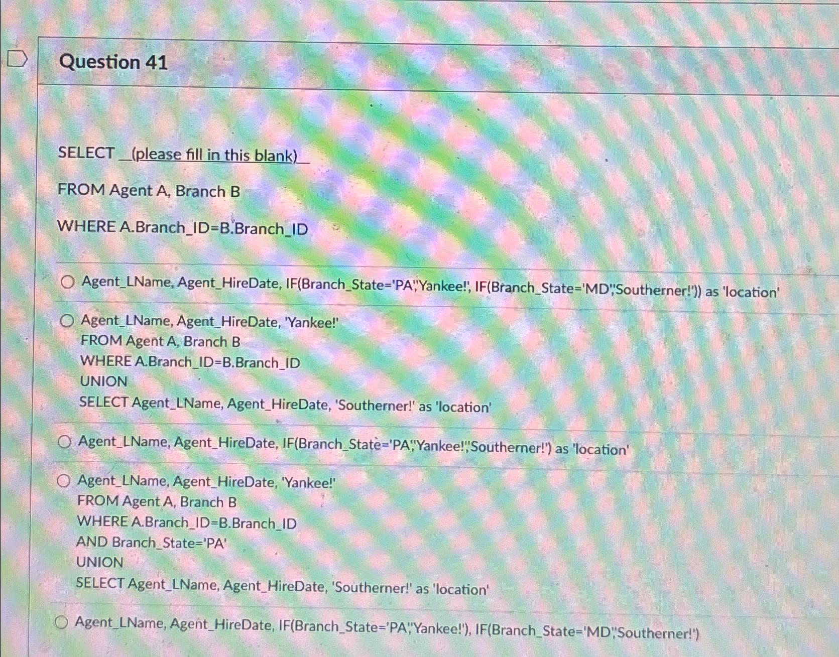  Question 41 SELECT _(please fill in this blank) FROM Agent A,