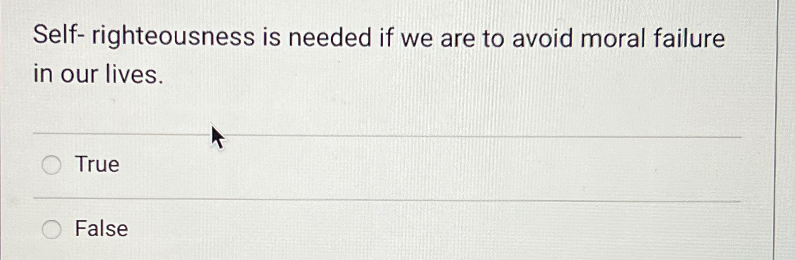  Self- righteousness is needed if we are to avoid moral failure