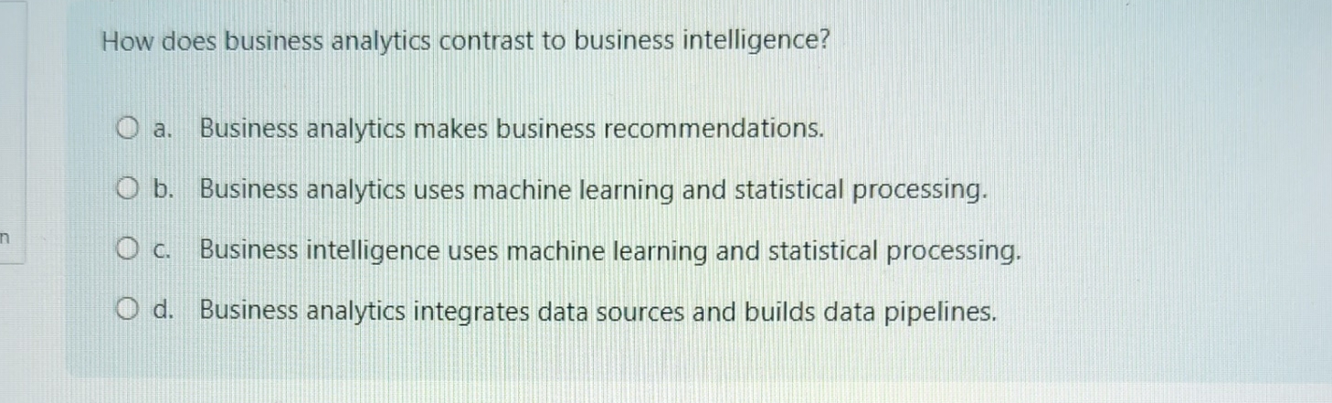  How does business analytics contrast to business intelligence? a. Business analytics