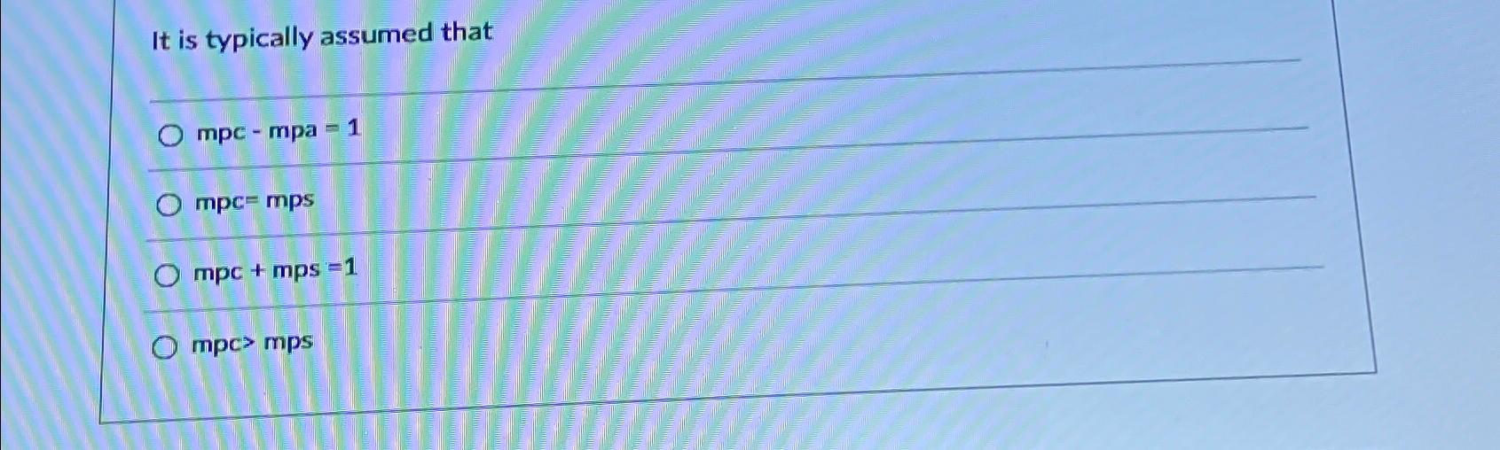  It is typically assumed that mpc-mpa=1 mpc=mps mpc+mps=1 mpc>mps 
