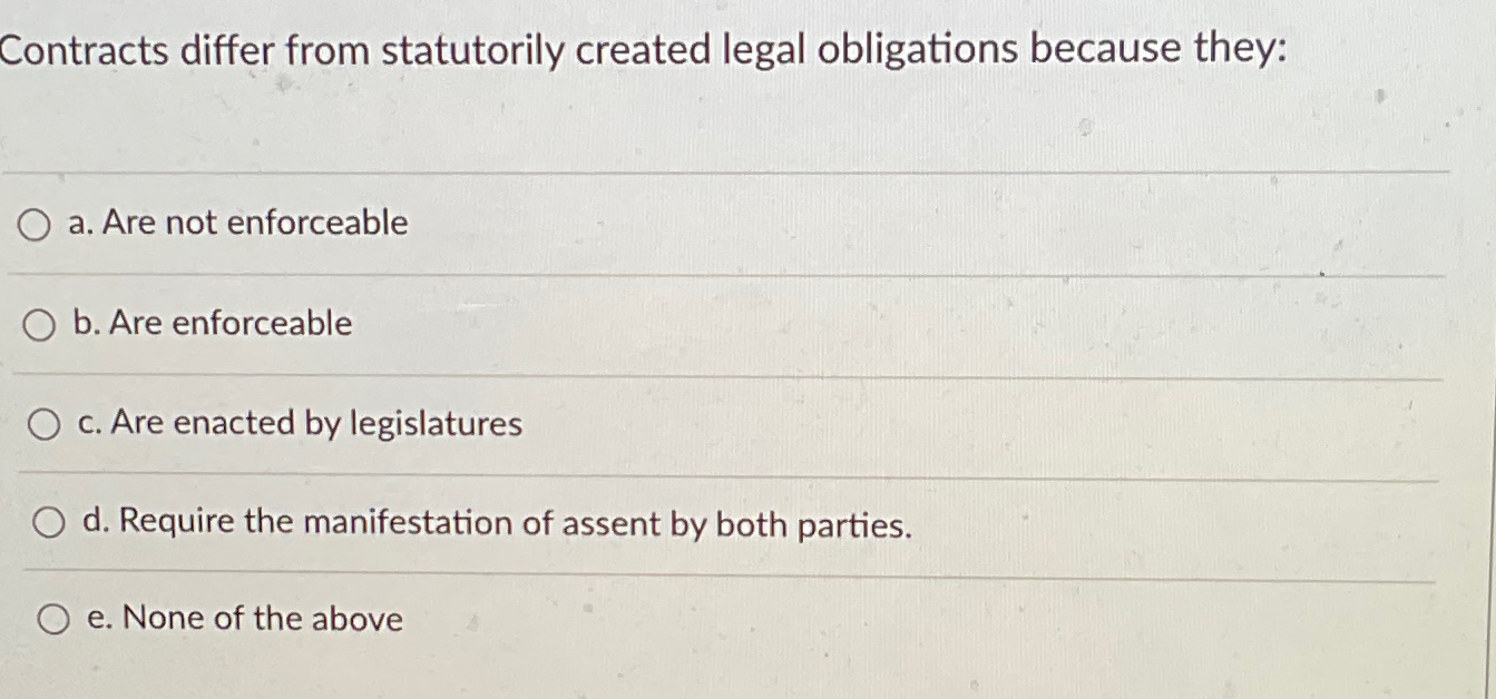  Contracts differ from statutorily created legal obligations because they: a. Are