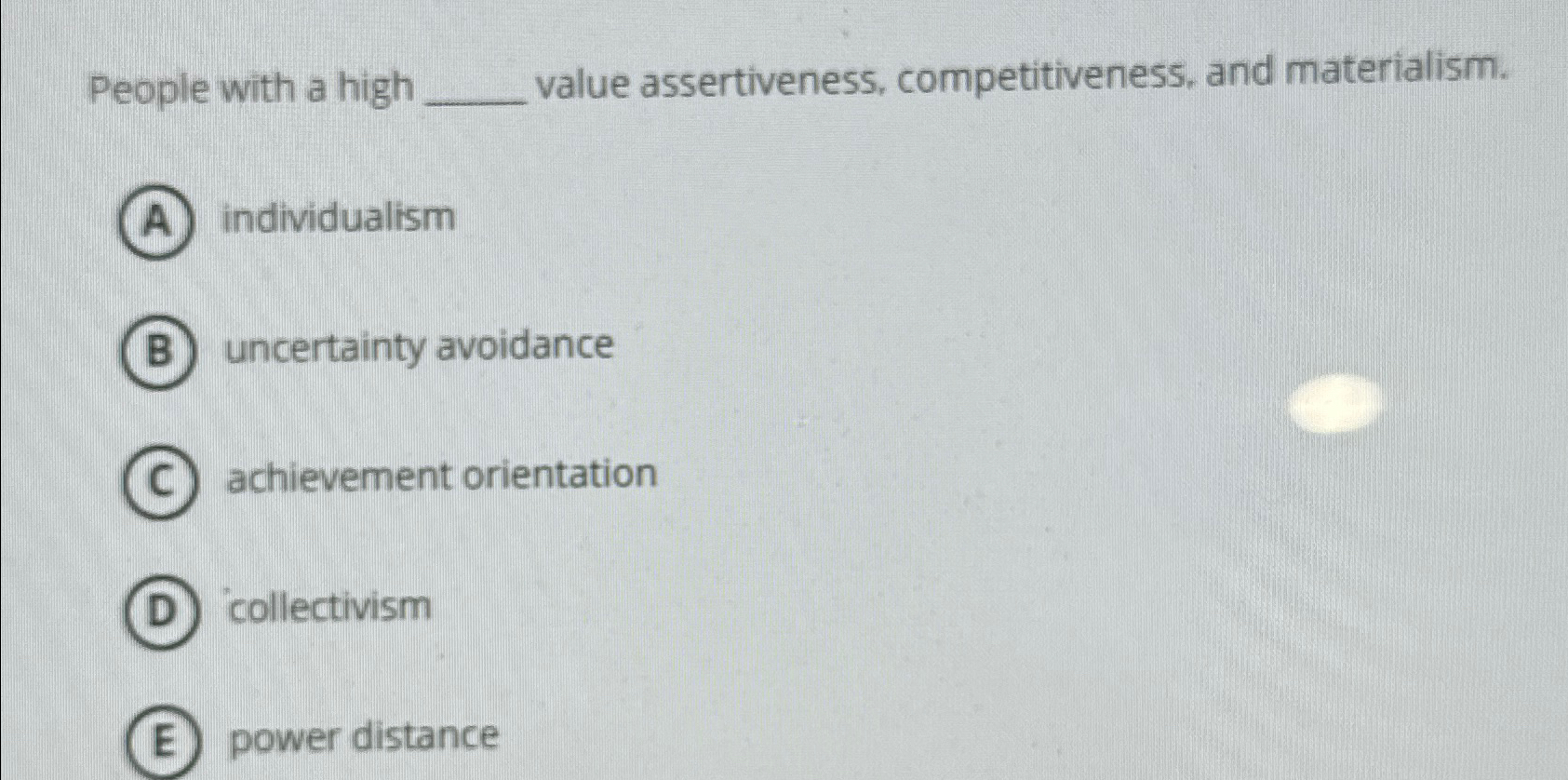  People with a high value assertiveness, competitiveness, and materialism. individualism uncertainty