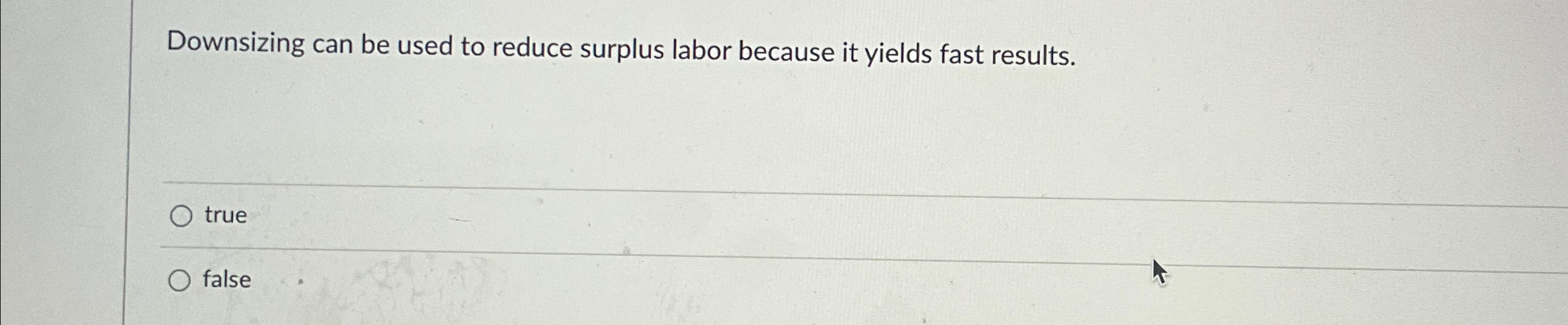  Downsizing can be used to reduce surplus labor because it yields