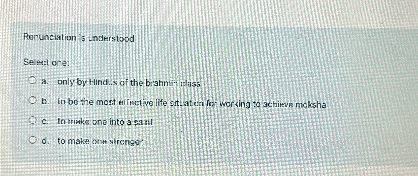  Renunciation is understood Select one: a. only by Hindus of the