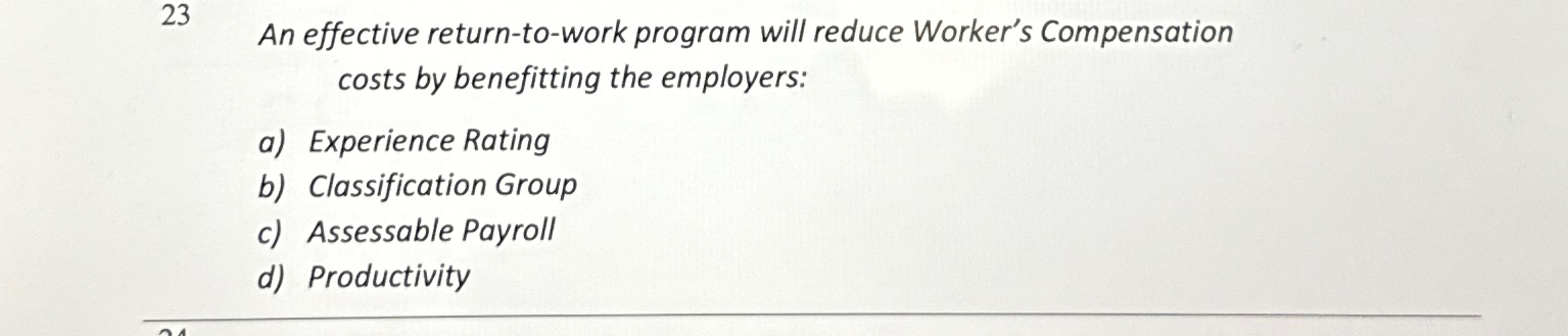  23 An effective return-to-work program will reduce Worker's Compensation costs by