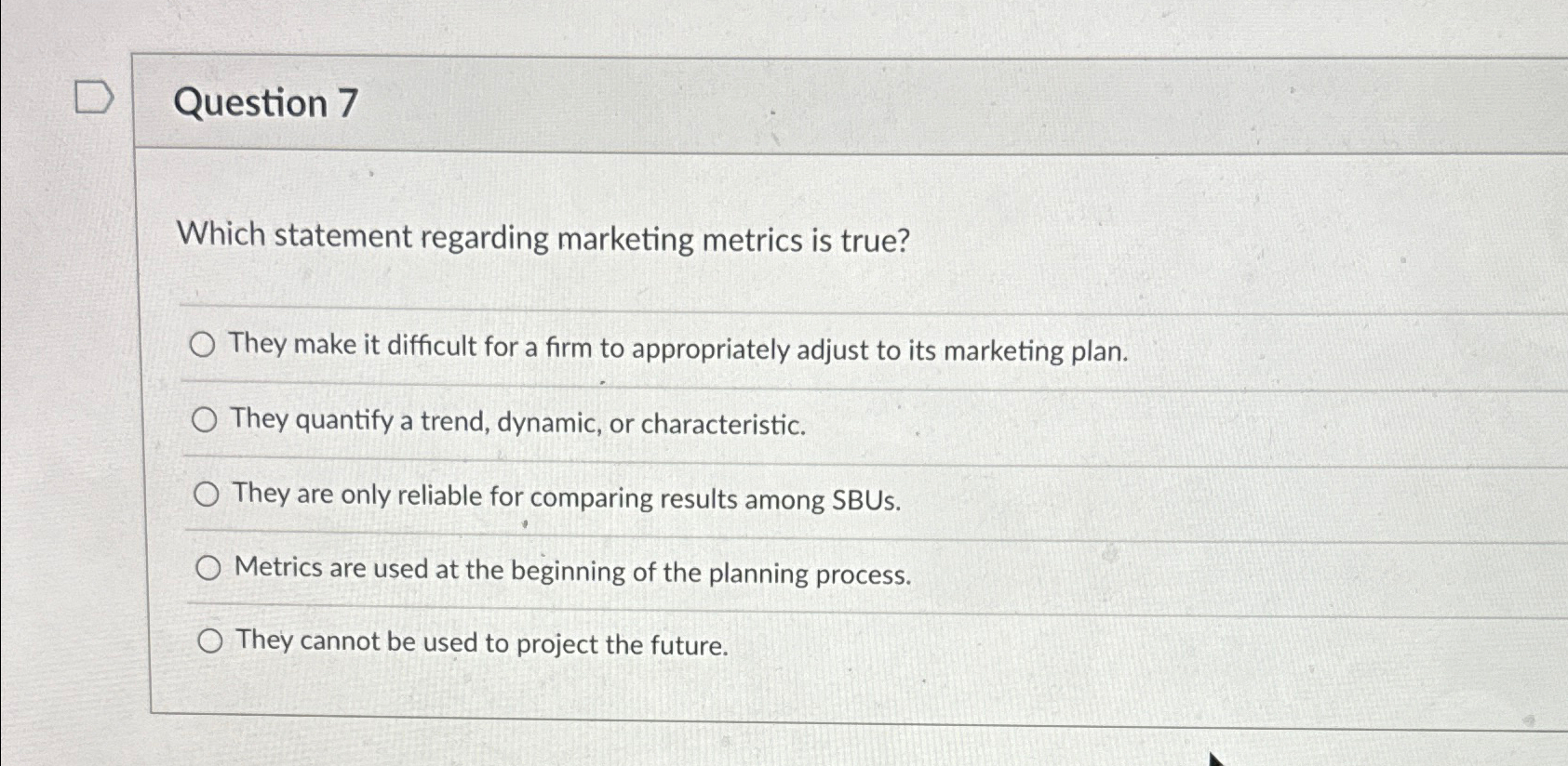  Question 7 Which statement regarding marketing metrics is true? They make