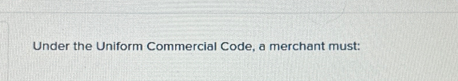  Under the Uniform Commercial Code, a merchant must: 