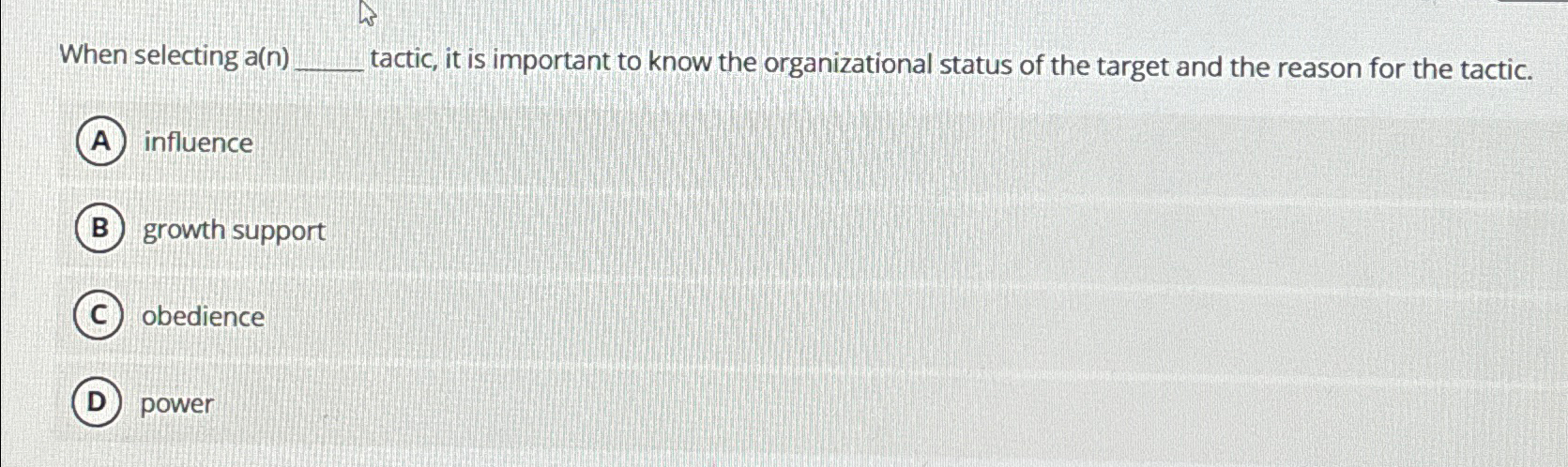  When selecting a(n) tactic, it is important to know the organizational