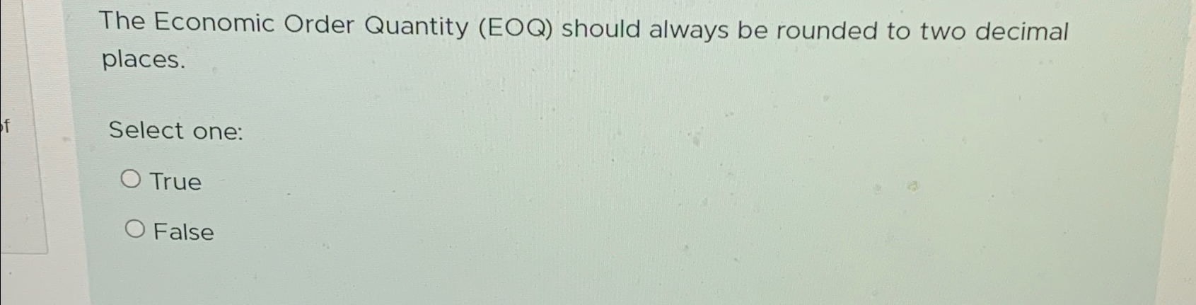 The Economic Order Quantity (EOQ) should always be rounded to two