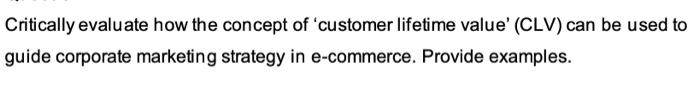  Critically evaluate how the concept of 'customer lifetime value' (CLV) can