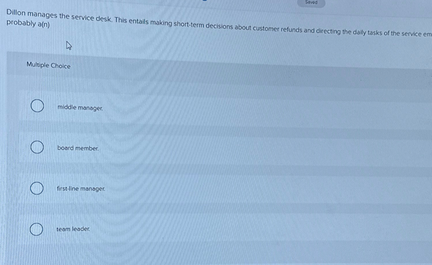  Saved probably a(n) Multiple Choice middle manager. board member: first-line manager.