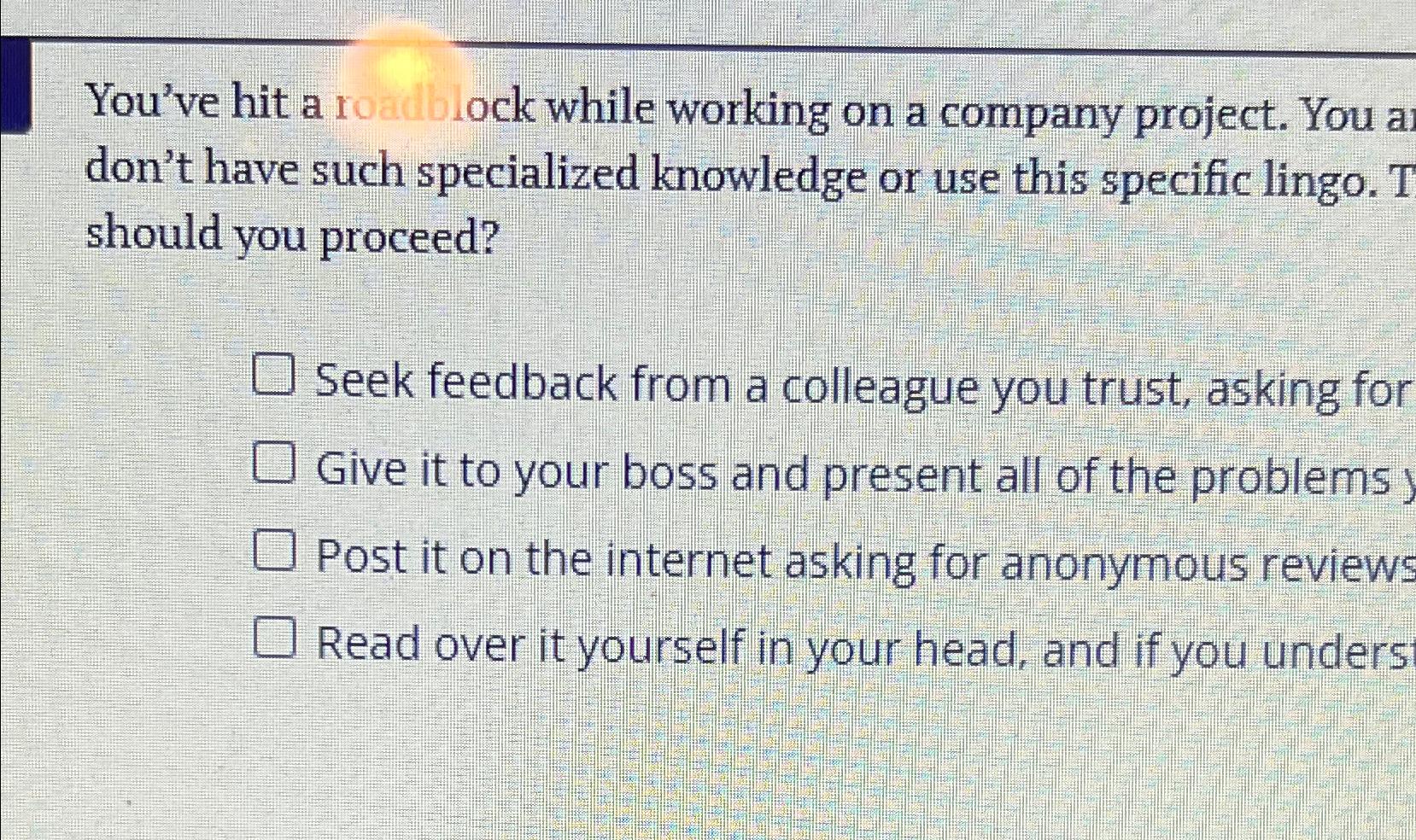  You've hit a roadblock while working on a company project. You