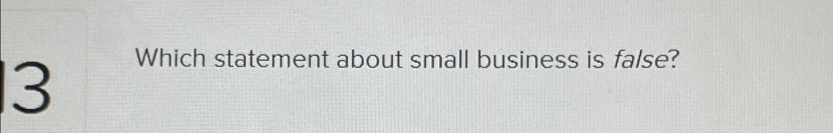  Which statement about small business is false? 