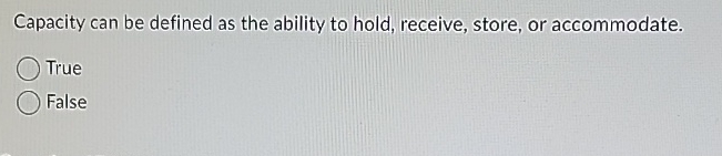  Capacity can be defined as the ability to hold, receive, store,
