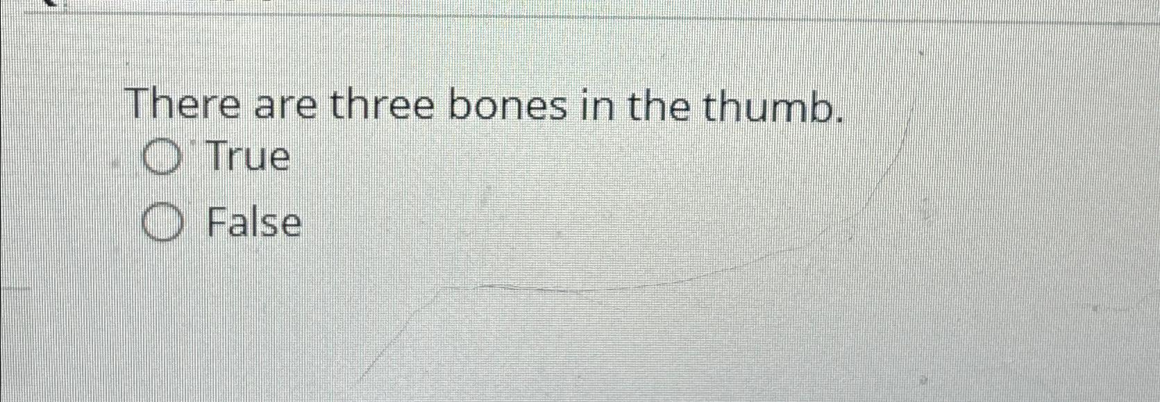  There are three bones in the thumb. True False 