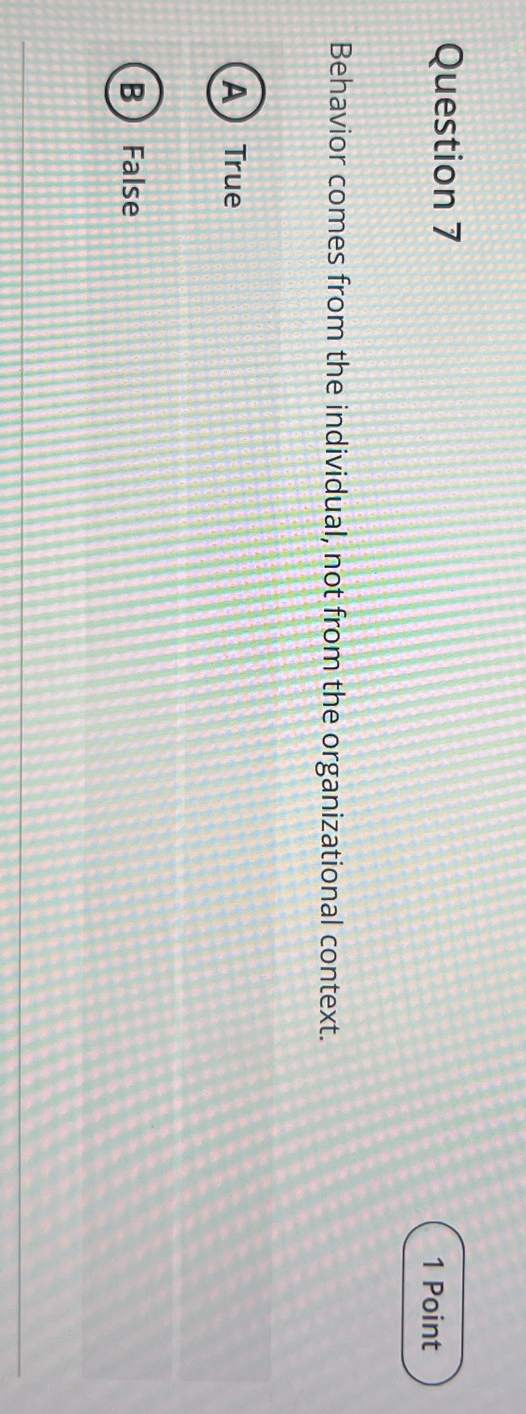  Question 7 Behavior comes from the individual, not from the organizational