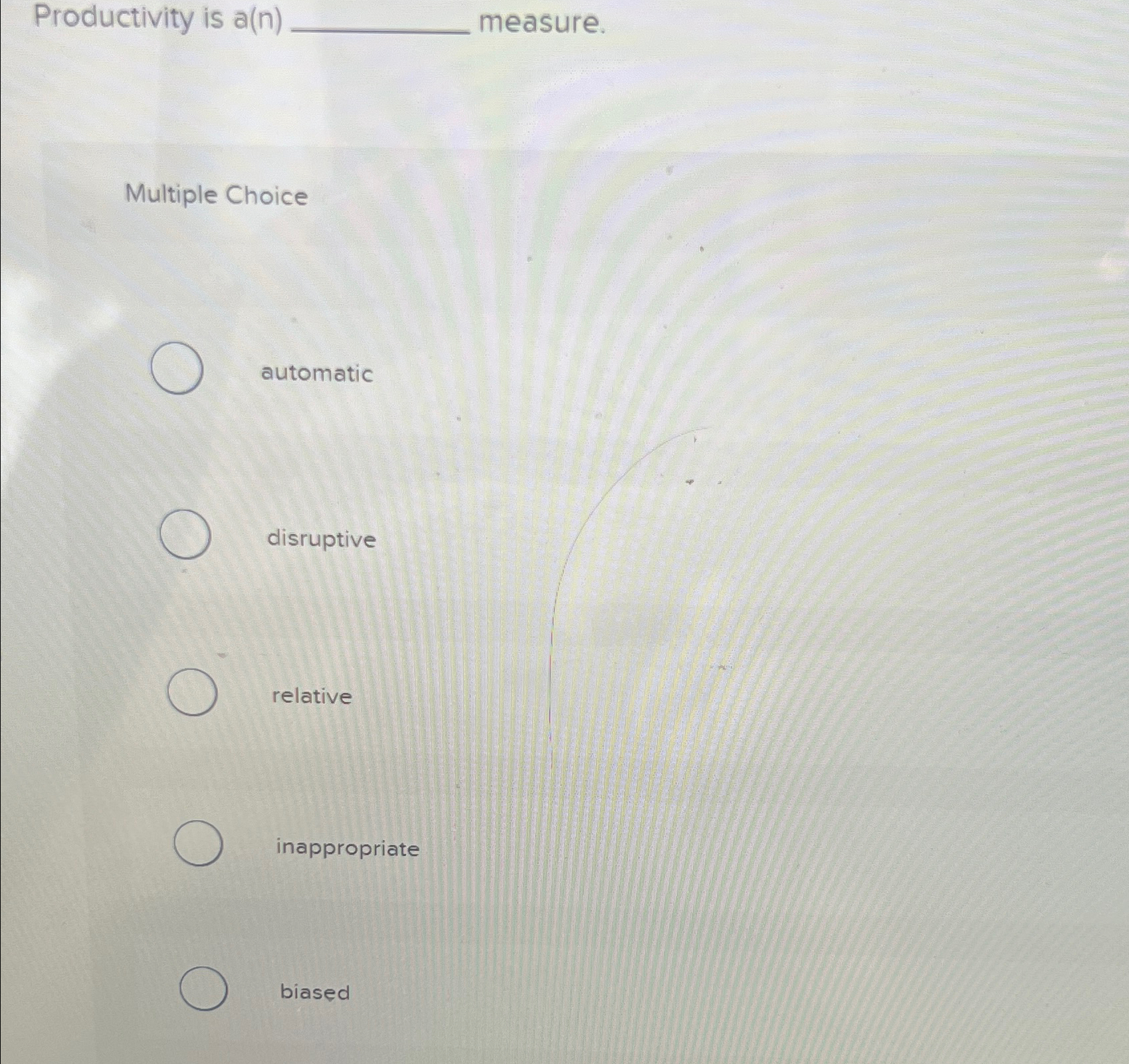  Productivity is a(n) measure. Multiple Choice automatic disruptive relative inappropriate biased