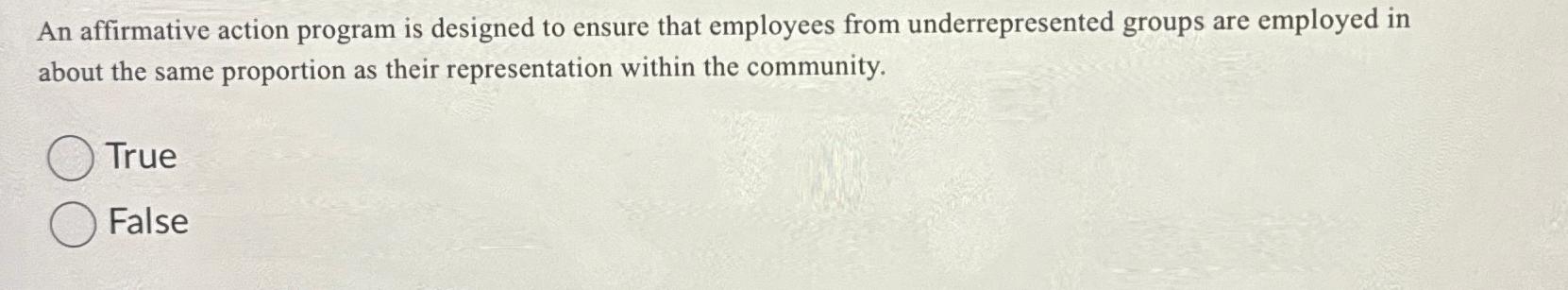  An affirmative action program is designed to ensure that employees from